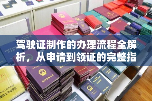 错那驾驶证制作的办理流程全解析，从申请到领证的完整指南